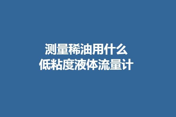 测量稀油用什么低粘度液体流量计