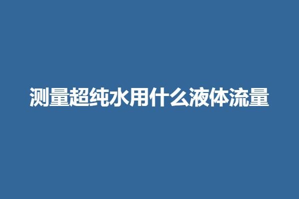 测量超纯水用什么液体流量